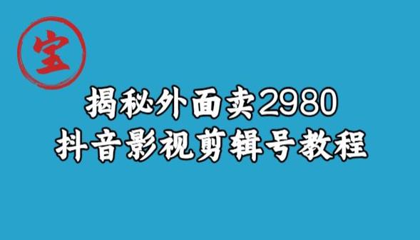 揭密外边卖2980元抖音影视剪辑号实例教程-韬哥副业项目资源网