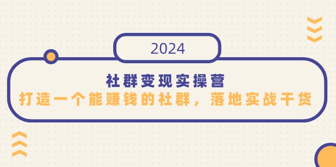 （9349期）社群变现实际操作营，打造一个能挣钱的社群营销，落地式实战演练干货知识，特别适合知识变现-韬哥副业项目资源网