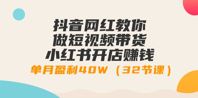 （9136期）抖音女网红手把手带你短视频卖货 小红书的创业赚钱，单月赢利40W（32堂课）-韬哥副业项目资源网