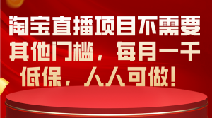 （10614期）淘宝直播项目不需要其他门槛，每月一千低保，人人可做！-韬哥副业项目资源网