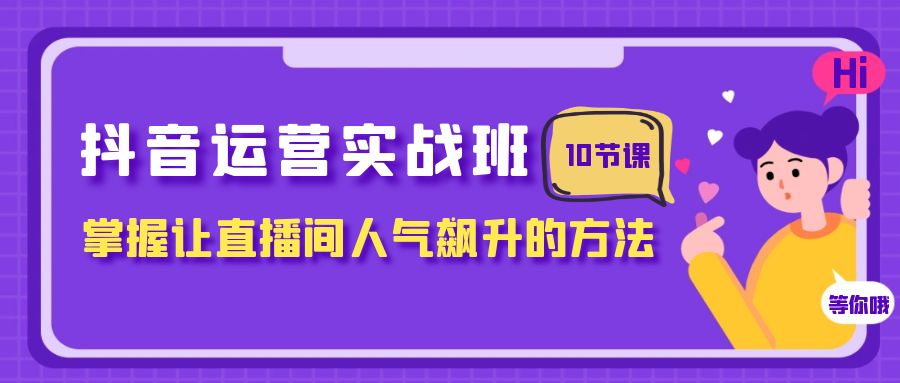 （7959期）抖音运营实战班，掌握让直播间人气飙升的方法（10节课）-暖阳网-优质付费教程和创业项目大全-韬哥副业项目资源网
