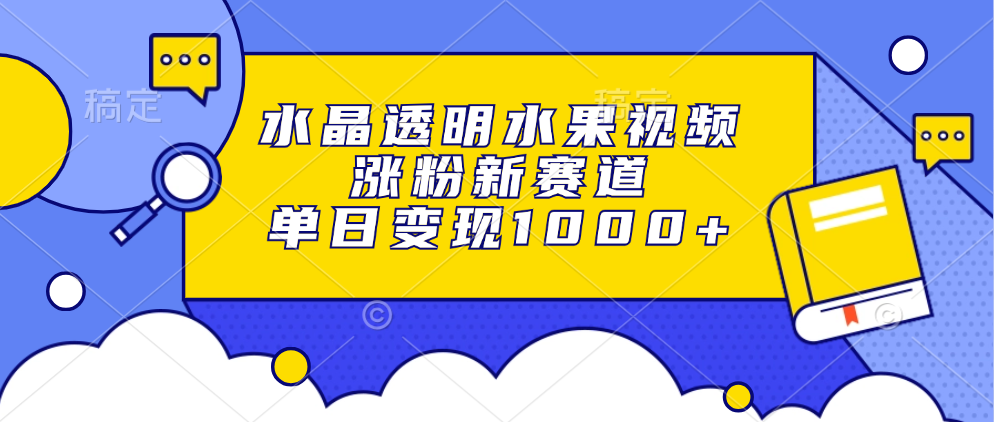 （13163期）水晶透明水果视频，涨粉新赛道，单日变现1000+-韬哥副业项目资源网