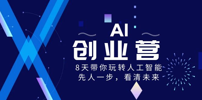 （8523期）AI-创业营，8天带你玩转人工智能技术，先人一步，认清将来！-韬哥副业项目资源网