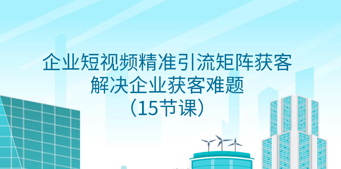 （7983期）企业短视频精准引流方法引流矩阵拓客，处理营销获客难点（15堂课）-暖阳网-优质付费教程和创业项目大全-韬哥副业项目资源网