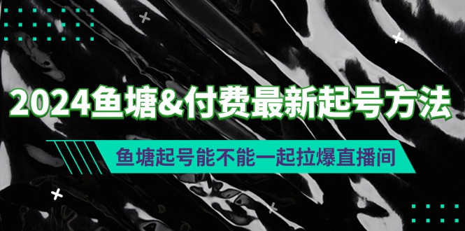 （9507期）2024渔塘&付钱全新养号方式：渔塘养号能否一起拉爆直播房间-韬哥副业项目资源网