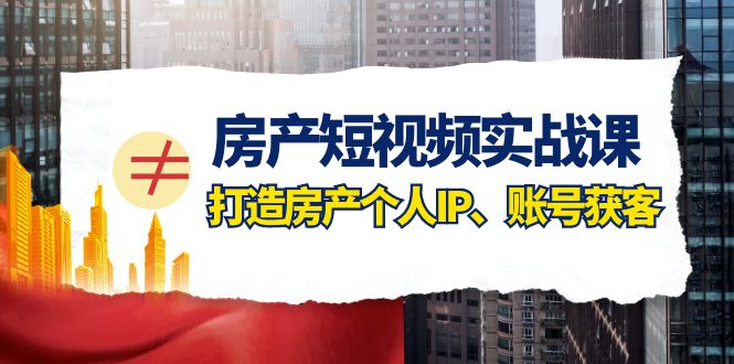 （7963期）房产-短视频实战课，打造房产个人IP、账号获客（41节课）-暖阳网-优质付费教程和创业项目大全-韬哥副业项目资源网