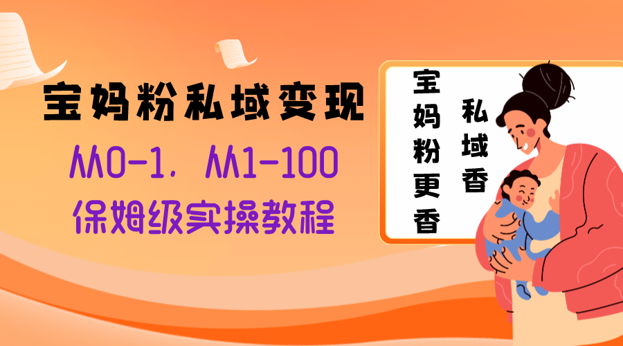 （8154期）宝妈粉私域变现从0-1，从1-100，保姆级实操教程，长久稳定的变现之法-暖阳网-优质付费教程和创业项目大全-韬哥副业项目资源网