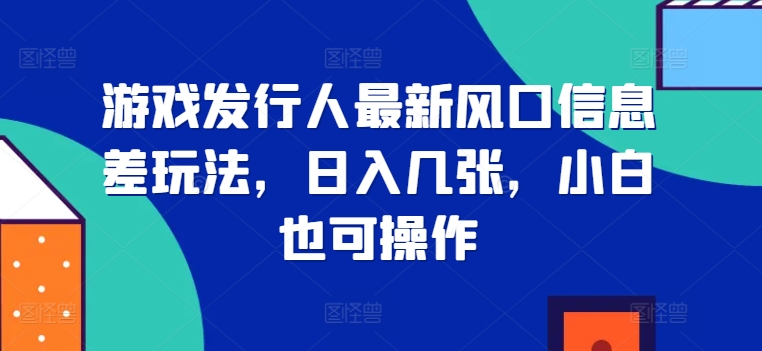 游戏发行人全新出风口信息不对称游戏玩法，日入多张，新手也可以实际操作-韬哥副业项目资源网