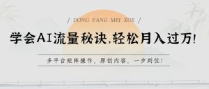 懂得AI总流量窍门，轻轻松松月入了w，全平台引流矩阵实际操作，优质内容，一步到位【揭密】-韬哥副业项目资源网