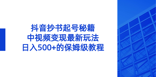 （8585期）抖音视频抄写养号秘笈，中视频变现全新游戏玩法，日入500 的阿姨级实例教程！-韬哥副业项目资源网