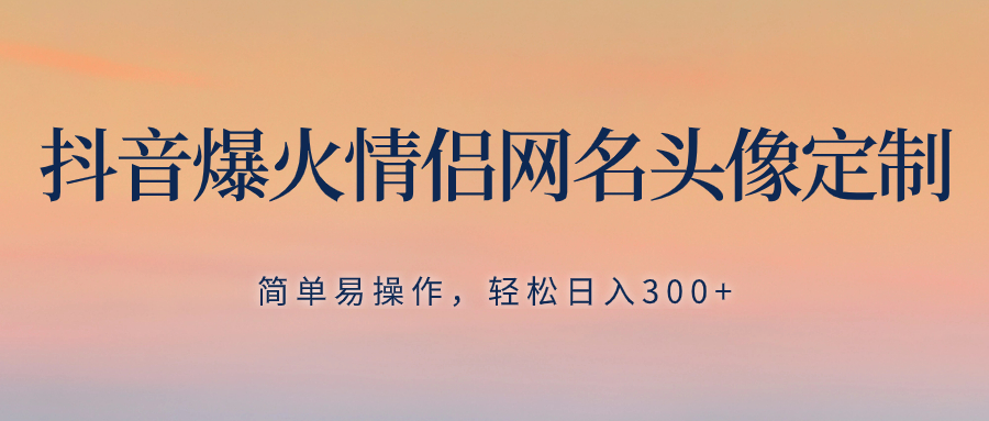 （8126期）抖音爆火情侣网名头像定制，简单易操作，轻松日入300+，无需养号-暖阳网-优质付费教程和创业项目大全-韬哥副业项目资源网