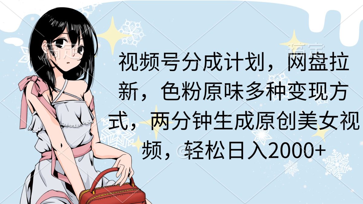（9367期）视频号分成计划，网盘拉新，色粉原味多种变现方式，两分钟生成原创美女…-韬哥副业项目资源网