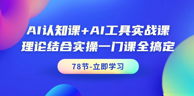 （9475期）AI认知课 AI专用工具实战演练课，理论结合实际操作一门课全解决（78堂课）-韬哥副业项目资源网