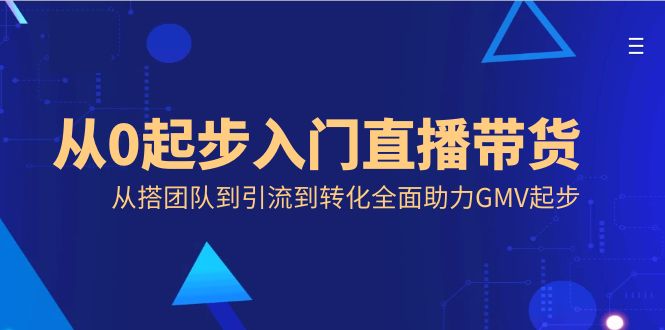 （8745期）从0发展新手入门直播卖货，从搭精英团队到引导到转换全面助力GMV发展-韬哥副业项目资源网