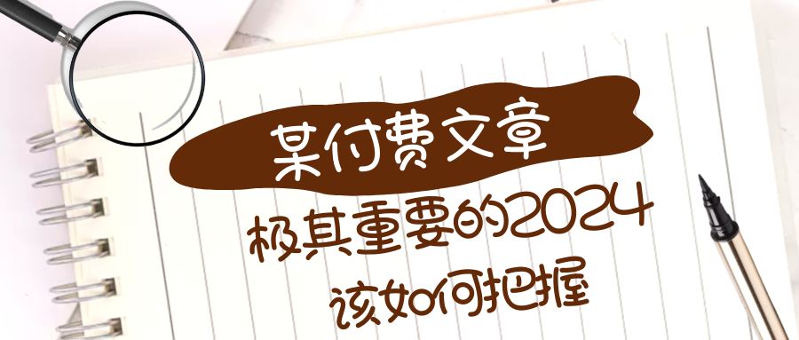 （8367期）极为重要的2024该把握好？【某微信公众号付费文章】-韬哥副业项目资源网