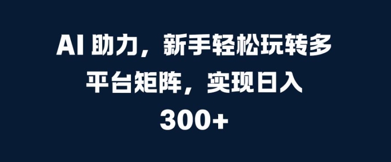 AI 助推，初学者快速上手全平台引流矩阵，完成日入 300-韬哥副业项目资源网