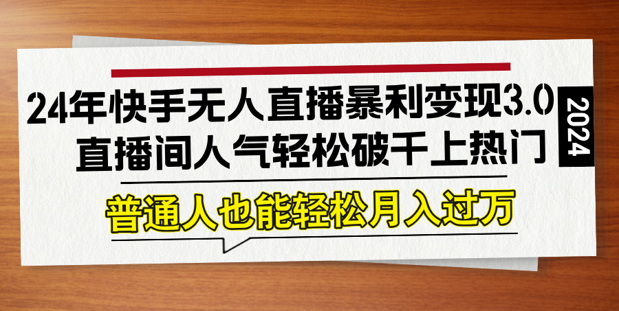 （12749期）24年快手无人直播暴利变现3.0，直播间人气轻松破千上热门，普通人也能…-韬哥副业项目资源网