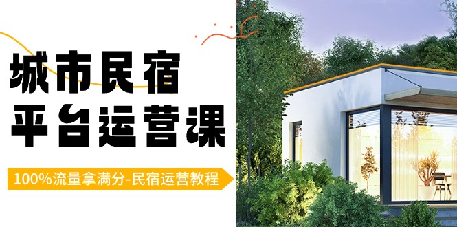 （8890期）城市民宿-服务平台运营课，100%总流量拿100分-民宿运营实例教程（18堂课）-韬哥副业项目资源网