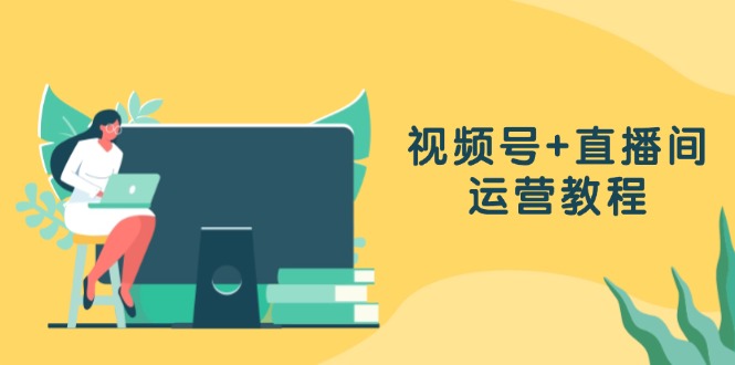 （13061期）微信视频号 直播房间运营教程：作品创作、直播设置与数据统计分析一网打尽-韬哥副业项目资源网