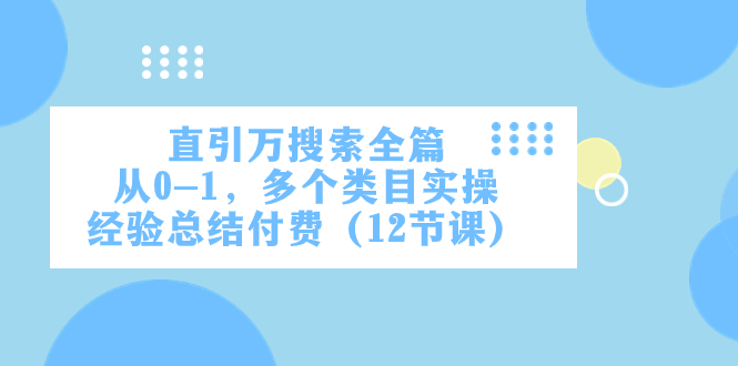 （7828期）直引万·检索全文，从0-1，好几个品类实战经验汇总付钱（12堂课）-韬哥副业项目资源网