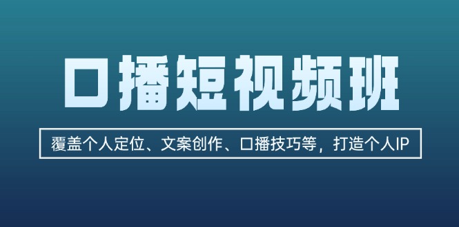 （13162期）口播短视频班：覆盖个人定位、文案创作、口播技巧等，打造个人IP-韬哥副业项目资源网