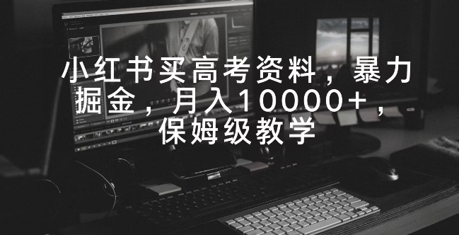 小红书买高考资料，暴力掘金，月入10000+，保姆级教学-韬哥副业项目资源网