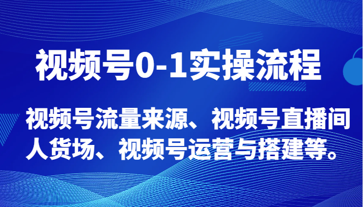 视频号0-1实操流程，视频号流量来源、视频号直播间人货场、视频号运营与搭建等。-韬哥副业项目资源网