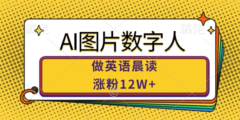AI图片数字人做英语晨读，涨粉12W+，市场潜力巨大-韬哥副业项目资源网