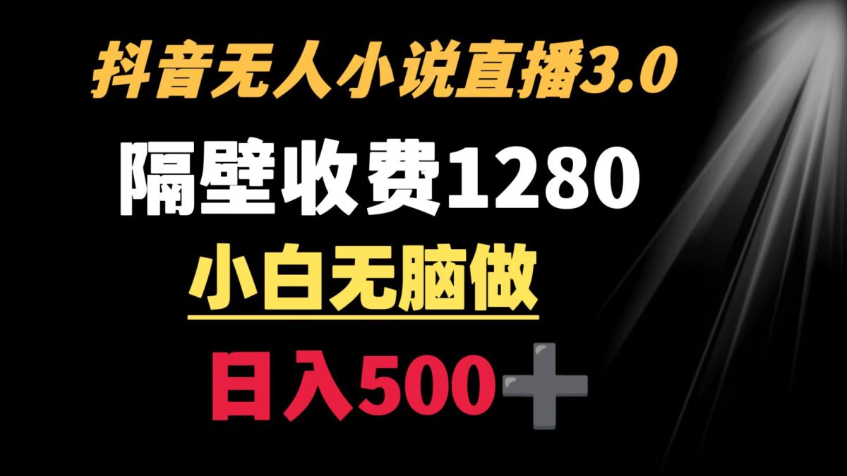 （8972期）抖音小说没有人3.0游戏玩法 旁边收费标准1280  轻轻松松日入500-韬哥副业项目资源网
