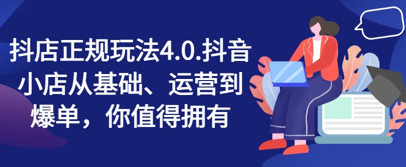 抖音小店靠谱游戏玩法4.0，抖店从产品、经营到打造爆款，可遇不可求-韬哥副业项目资源网