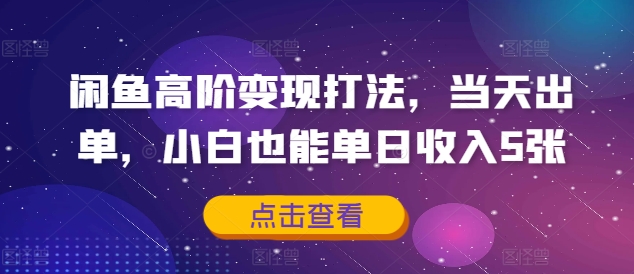 闲鱼高阶变现打法，当天出单，小白也能单日收入5张-韬哥副业项目资源网