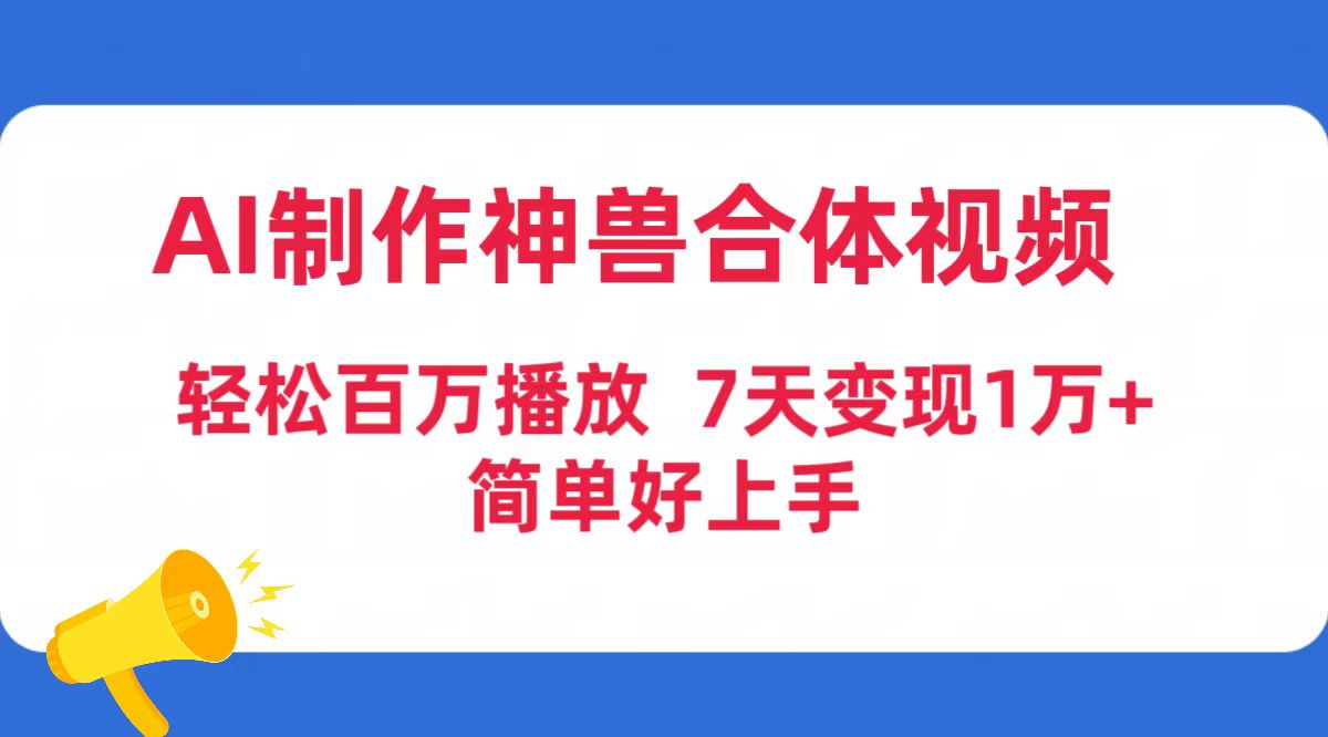 （9600期）AI制做神兽合体短视频，轻轻松松上百万播放视频，七天转现1万 简易好上手（专用工具 素材内容）-韬哥副业项目资源网