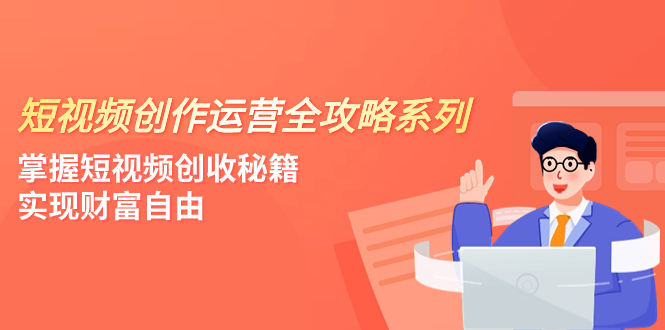 （7924期）短视频创作运营-全攻略系列，掌握短视频创收秘籍，实现财富自由（4节课）-韬哥副业项目资源网