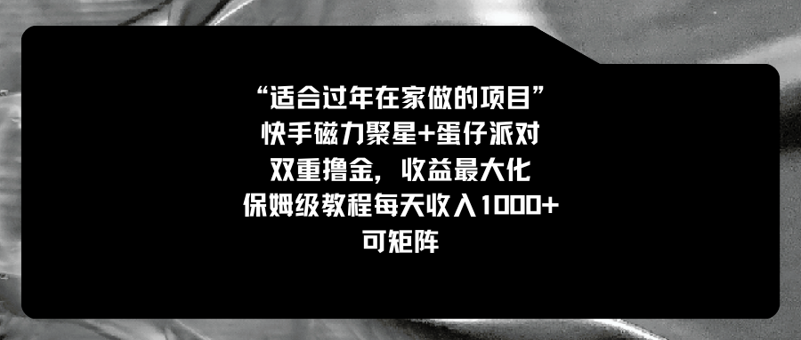 （8797期）适宜过春节在家做的新项目，快手磁力 蛋仔派对，双向撸金，利益最大化 家庭保姆…-韬哥副业项目资源网