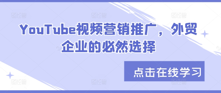 YouTube视频营销推广，外贸企业的必然趋势-韬哥副业项目资源网