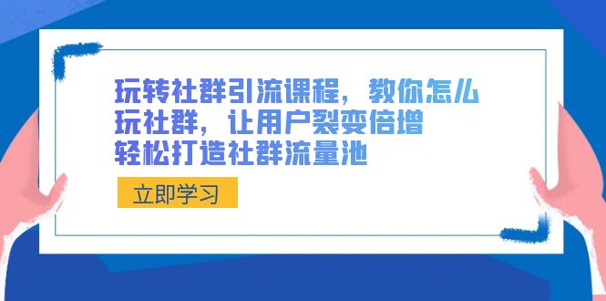 玩转社群引流课程，教你怎么玩社群营销，让裂变拉新增长，让你拥有社群营销流量入口-韬哥副业项目资源网