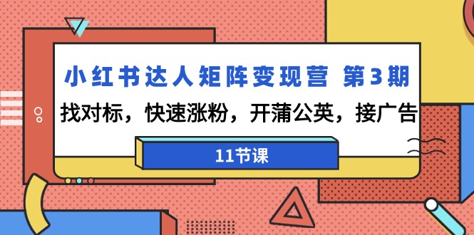（9203期）小红书达人矩阵变现营 第3期，找对标，快速涨粉，开蒲公英，接广告-11节课-韬哥副业项目资源网