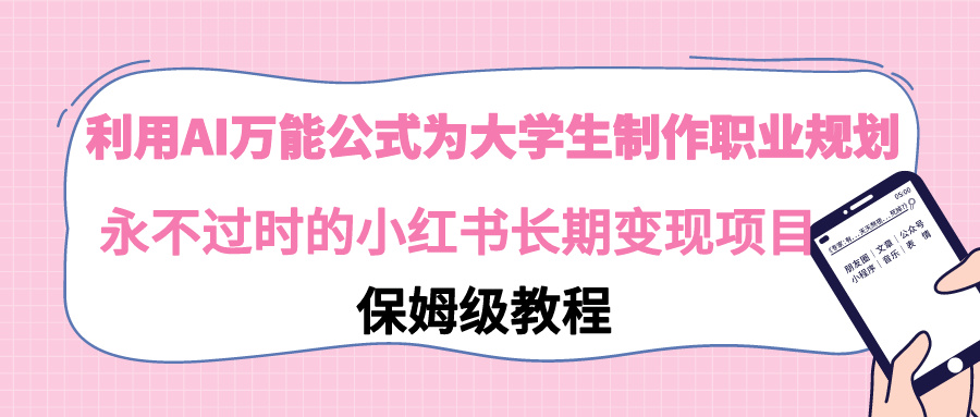 （9000期）运用AI万能模板为大学生制做职业发展规划，永不过时的小红书的长期性转现新项目-韬哥副业项目资源网