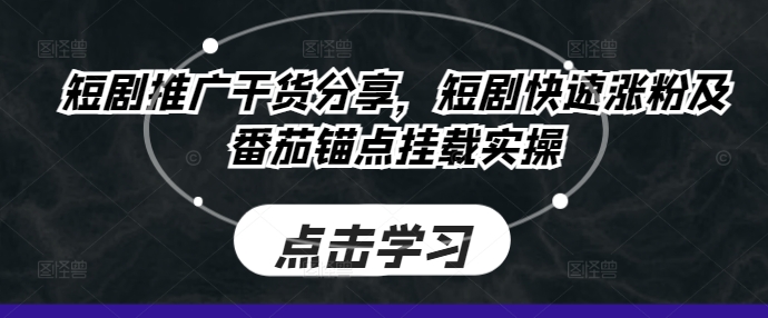 短剧推广干货分享，短剧快速涨粉及番茄锚点挂载实操-韬哥副业项目资源网