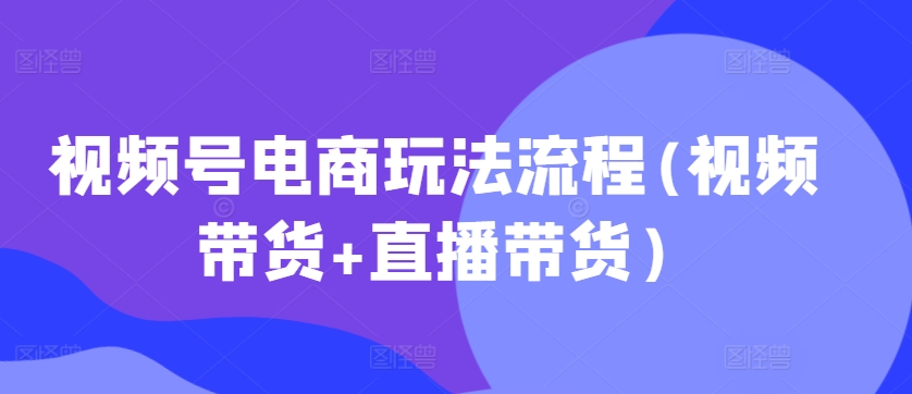 微信视频号电商玩法步骤(短视频带货 直播卖货)-韬哥副业项目资源网