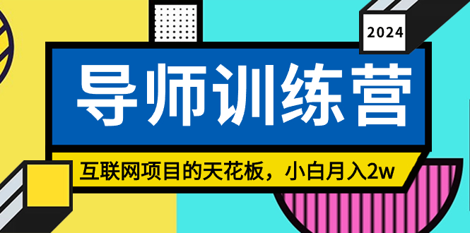 （8618期）《导师训练营》互联网项目的天花板，小白月入2w-韬哥副业项目资源网