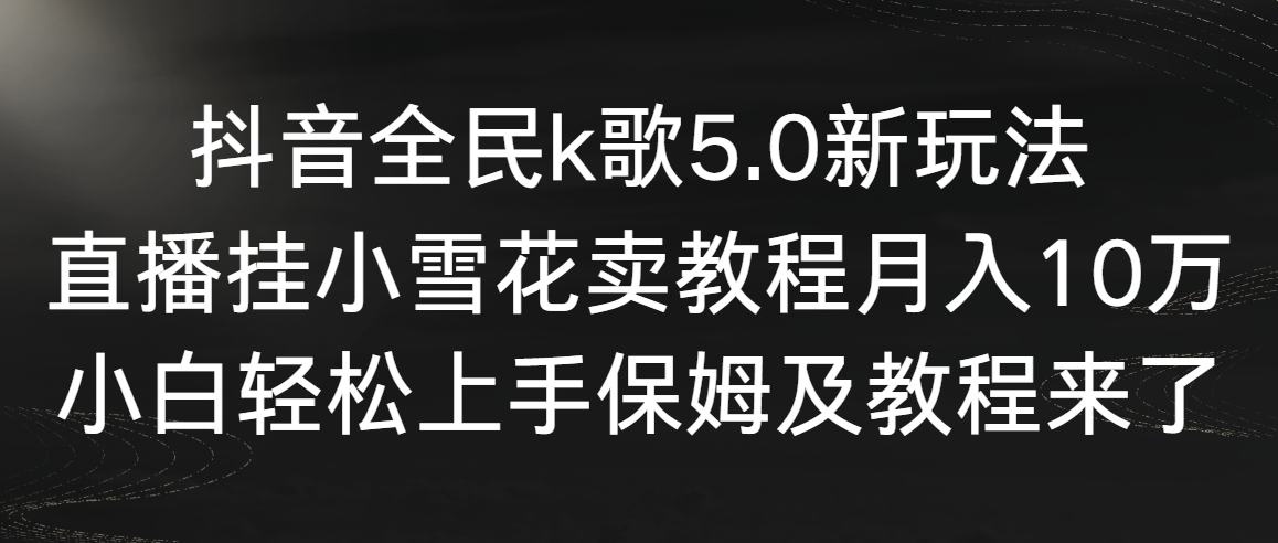 （9021期）抖音视频全员k歌5.0新模式，直播间挂小雪花卖教程月入10万，新手快速上手，保…-韬哥副业项目资源网