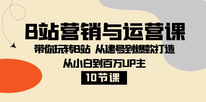 （8171期）B站营销与运营课：带你玩转B站  从建号到爆款打造 从小白到百万UP主-10节课-暖阳网-优质付费教程和创业项目大全-韬哥副业项目资源网