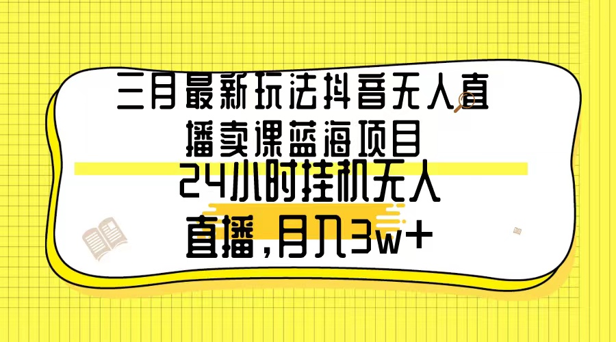 （9229期）三月全新游戏玩法抖音无人在线购买课程蓝海项目，24钟头无人直播，月薪3w-韬哥副业项目资源网