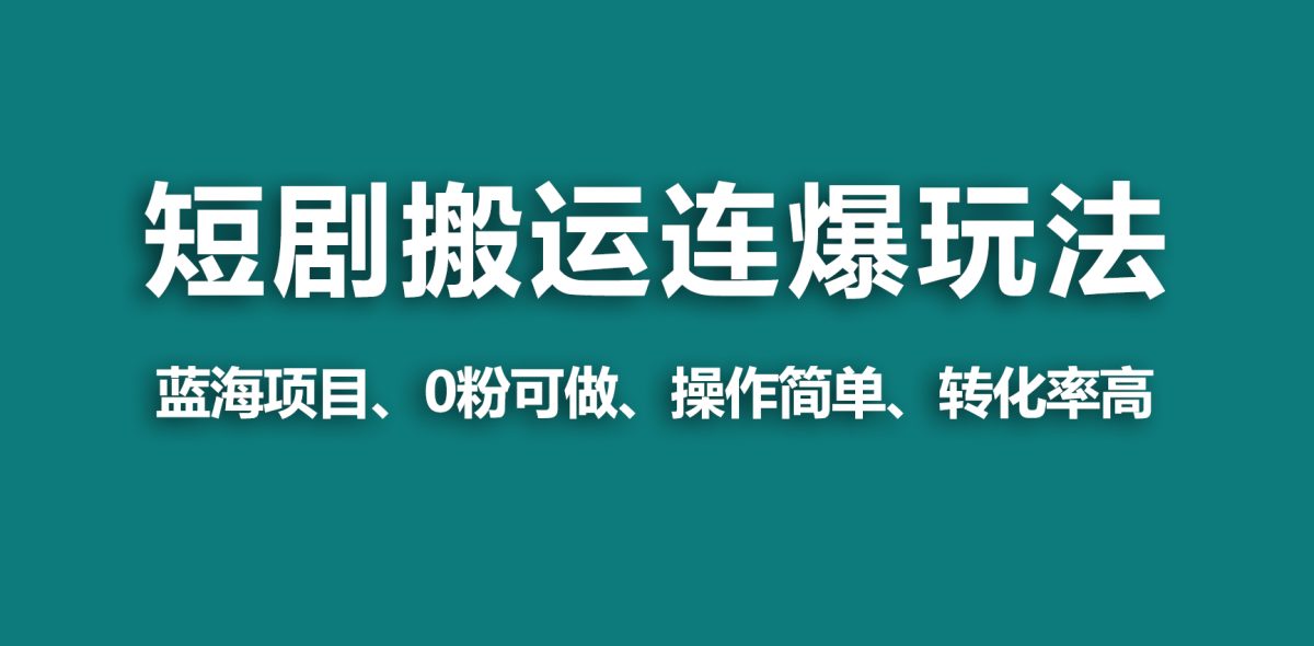 （9267期）【瀚海歪门邪道】微信视频号玩短剧剧本，运送 连爆玩法，一个视频爆几万元盈利！-韬哥副业项目资源网