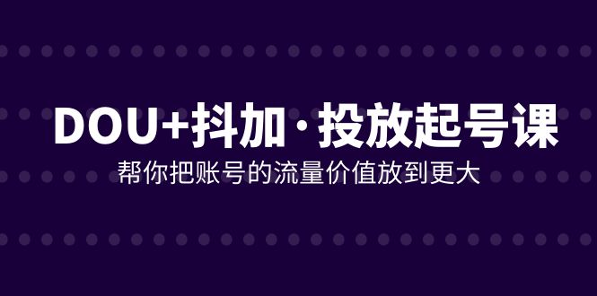 （7985期）DOU 抖加推广养号课，帮我把账号营销价值放进更高（21堂课）-暖阳网-优质付费教程和创业项目大全-韬哥副业项目资源网