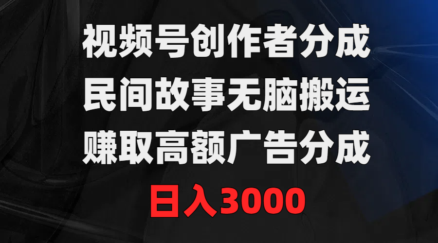 （9390期）视频号创作者分成，民间故事无脑搬运，赚取高额广告分成，日入3000-韬哥副业项目资源网
