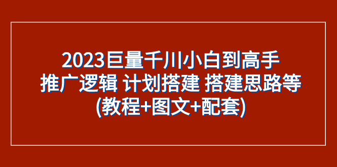 （7662期）2023巨量千川新手到大神：营销推广逻辑性 方案构建 构建构思等(实例教程 图文并茂 配套设施)-韬哥副业项目资源网