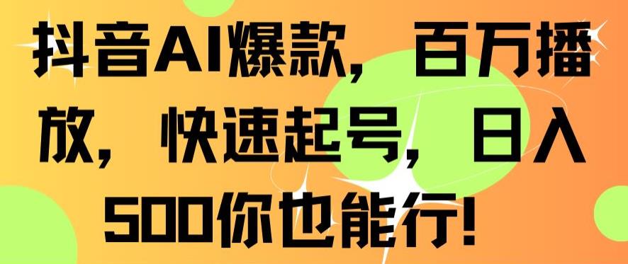 抖音AI爆款，百万播放，快速起号，日入500你也能行【揭秘】-韬哥副业项目资源网