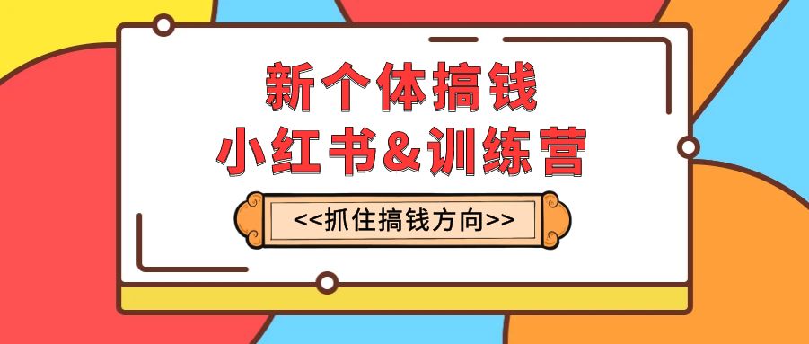 （7937期）新个体·搞钱-小红书训练营：实战落地运营方法，抓住搞钱方向，每月多搞2w+-韬哥副业项目资源网